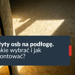 Jaką płytę OSB na podłogę wybrać, aby uniknąć problemów?