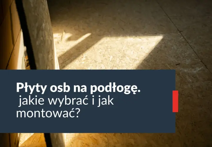 Jaką płytę OSB na podłogę wybrać, aby uniknąć problemów?